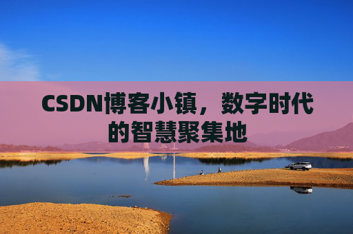 CSDN博客小镇,数字时代的智慧聚集地